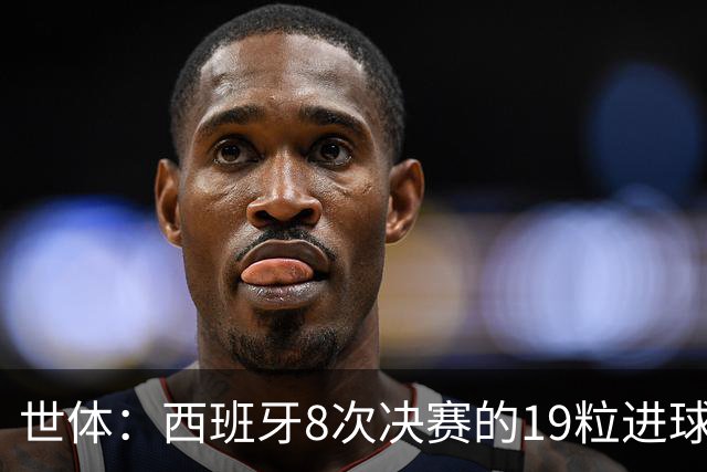 世体：西班牙8次决赛的19粒进球中17球有巴萨球员参与