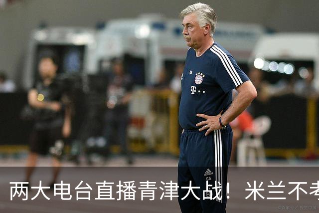 两大电台直播青津大战！米兰不考虑平局，津门虎助教比于根伟更凶残！