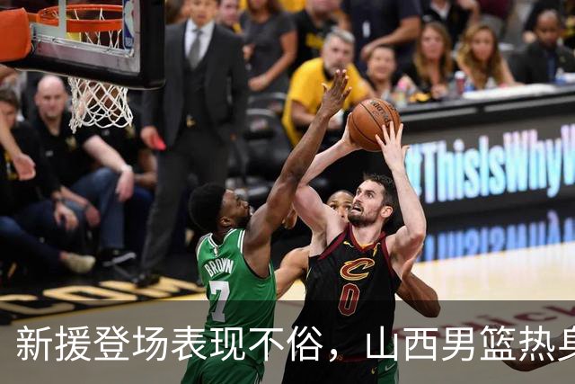 新援登场表现不俗，山西男篮热身有收获