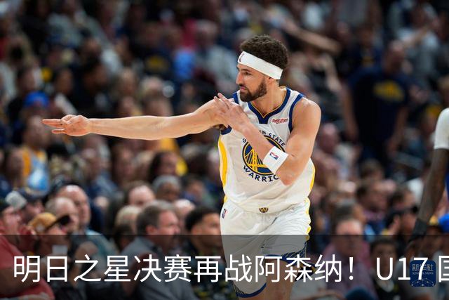 明日之星决赛再战阿森纳！U17 国足主帅浮嶋敏直言：非常期待这场对决