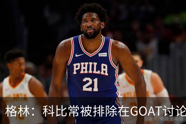 格林：科比常被排除在GOAT讨论外，只因曾与奥尼尔做队友