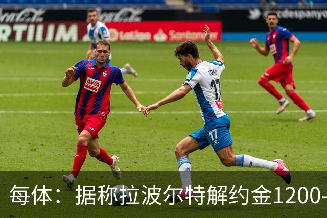 每体：据称拉波尔特解约金1200-1500万欧，但毕巴称巴萨买要加倍