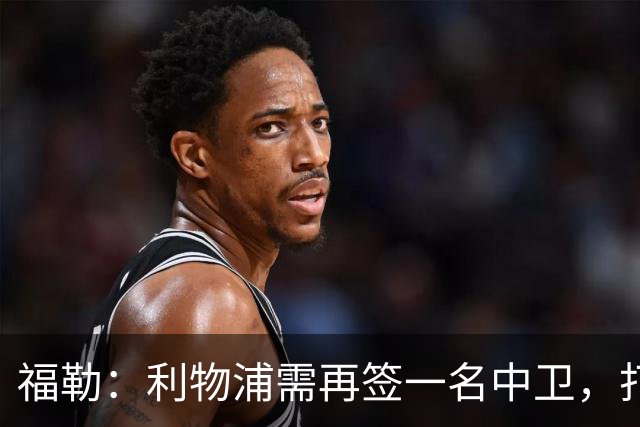 福勒：利物浦需再签一名中卫，打造均衡阵容非常重要