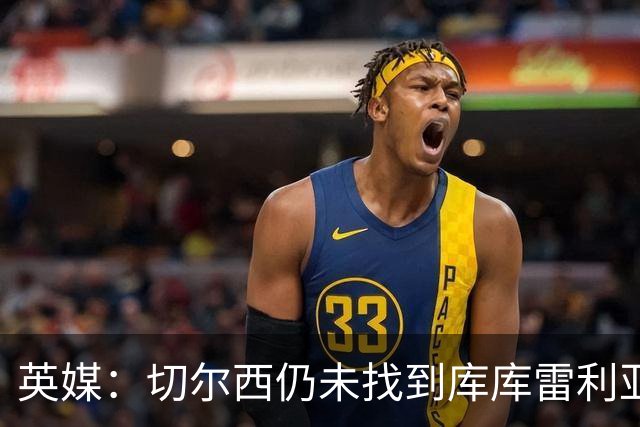 英媒：切尔西仍未找到库库雷利亚的替代者