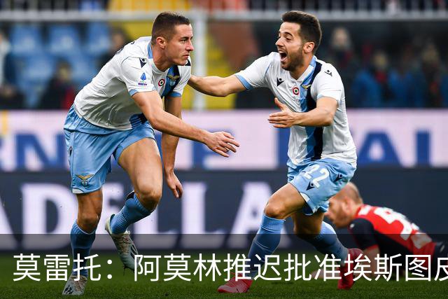 莫雷托：阿莫林推迟批准埃斯图皮尼安转会维拉，要更多时间考察他