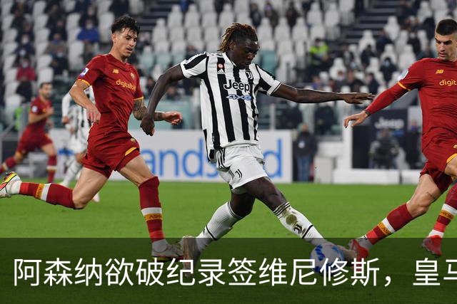 阿森纳欲破纪录签维尼修斯，皇马新帅穆帅将最终决定