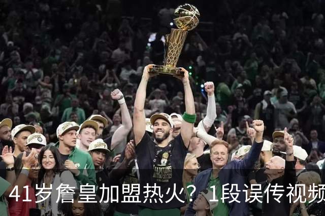 41岁詹皇加盟热火？1段误传视频让全联盟空等，热火紧急灭火：压根没这事
